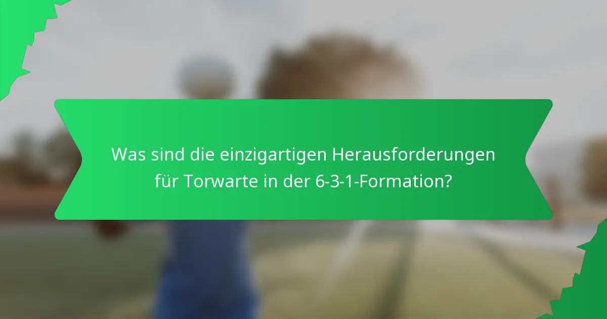 Was sind die einzigartigen Herausforderungen für Torwarte in der 6-3-1-Formation?