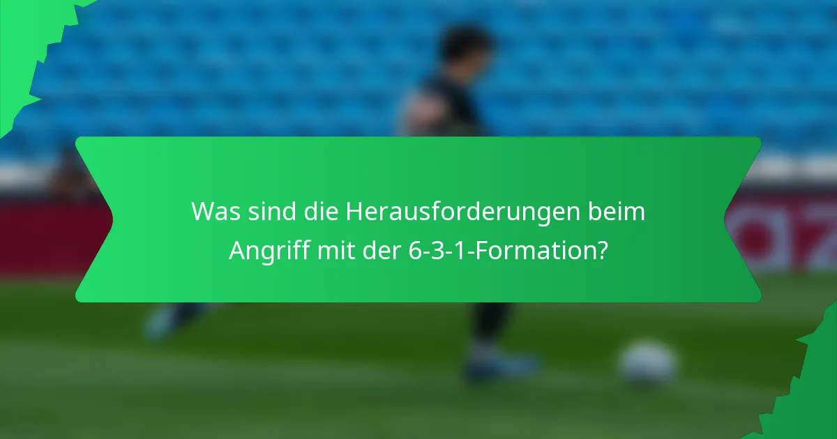 Was sind die Herausforderungen beim Angriff mit der 6-3-1-Formation?