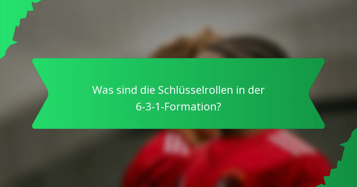 Was sind die Schlüsselrollen in der 6-3-1-Formation?
