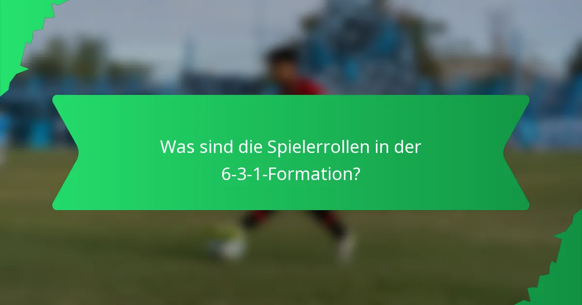 Was sind die Spielerrollen in der 6-3-1-Formation?