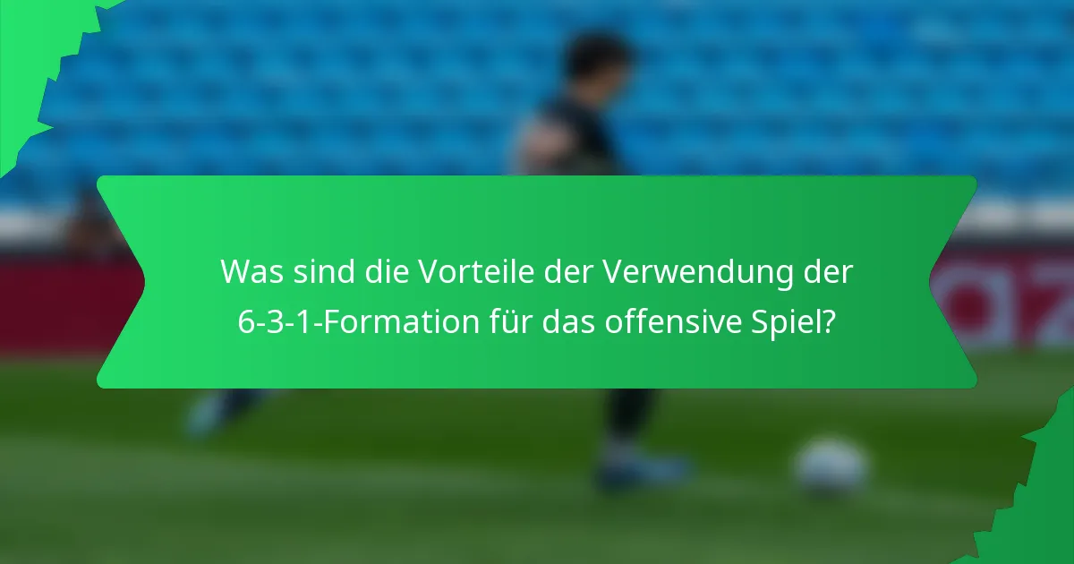 Was sind die Vorteile der Verwendung der 6-3-1-Formation für das offensive Spiel?