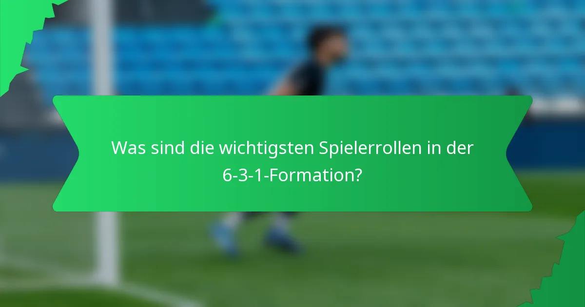 Was sind die wichtigsten Spielerrollen in der 6-3-1-Formation?
