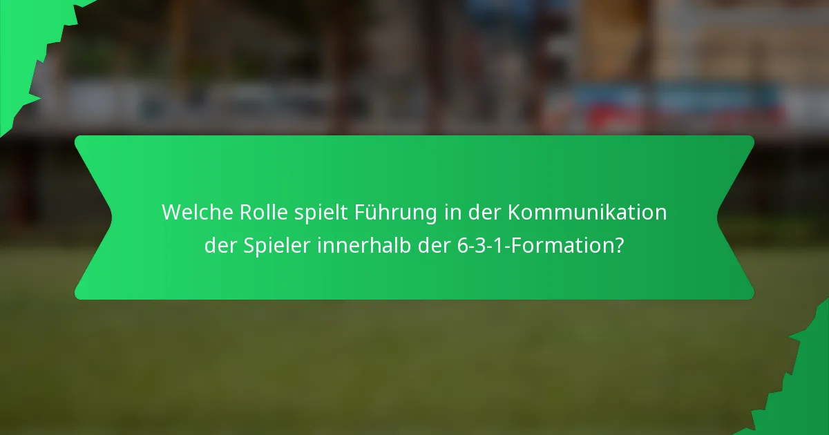 Welche Rolle spielt Führung in der Kommunikation der Spieler innerhalb der 6-3-1-Formation?