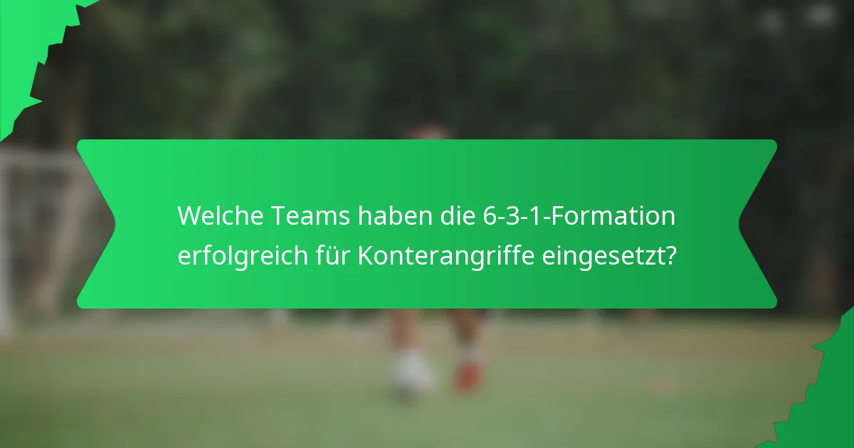 Welche Teams haben die 6-3-1-Formation erfolgreich für Konterangriffe eingesetzt?