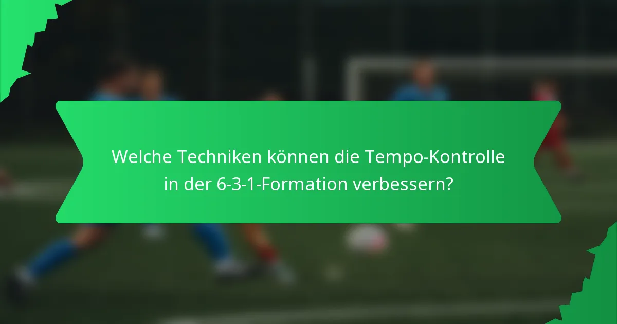 Welche Techniken können die Tempo-Kontrolle in der 6-3-1-Formation verbessern?