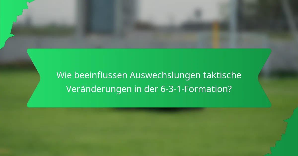 Wie beeinflussen Auswechslungen taktische Veränderungen in der 6-3-1-Formation?