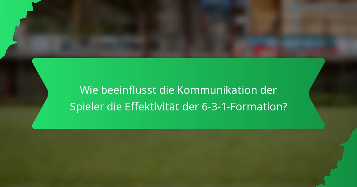 Wie beeinflusst die Kommunikation der Spieler die Effektivität der 6-3-1-Formation?