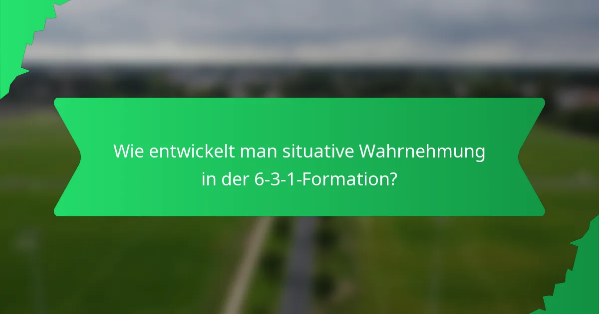 Wie entwickelt man situative Wahrnehmung in der 6-3-1-Formation?