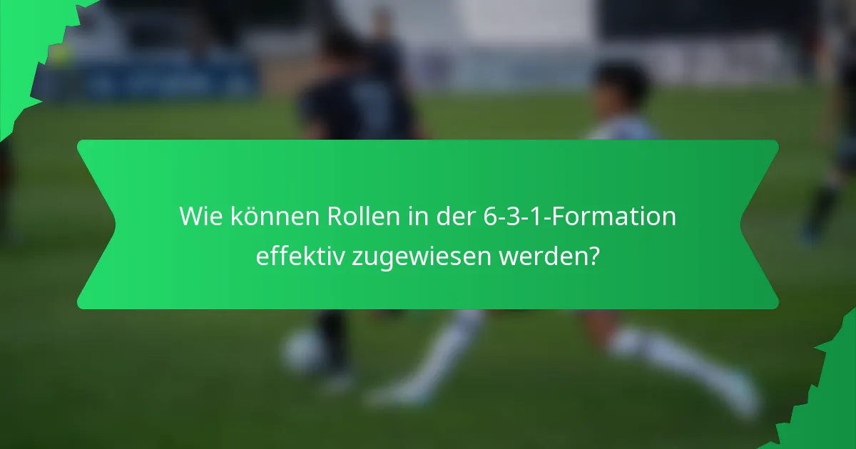 Wie können Rollen in der 6-3-1-Formation effektiv zugewiesen werden?