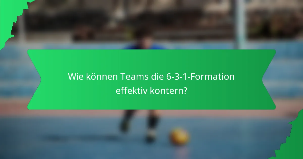 Wie können Teams die 6-3-1-Formation effektiv kontern?