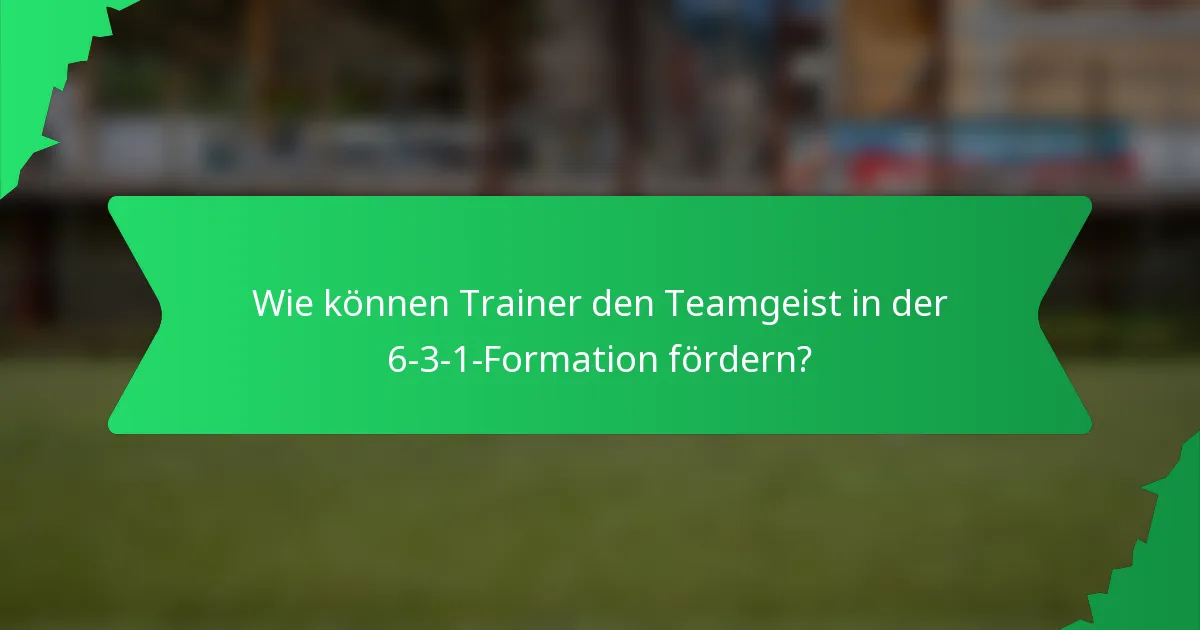 Wie können Trainer den Teamgeist in der 6-3-1-Formation fördern?