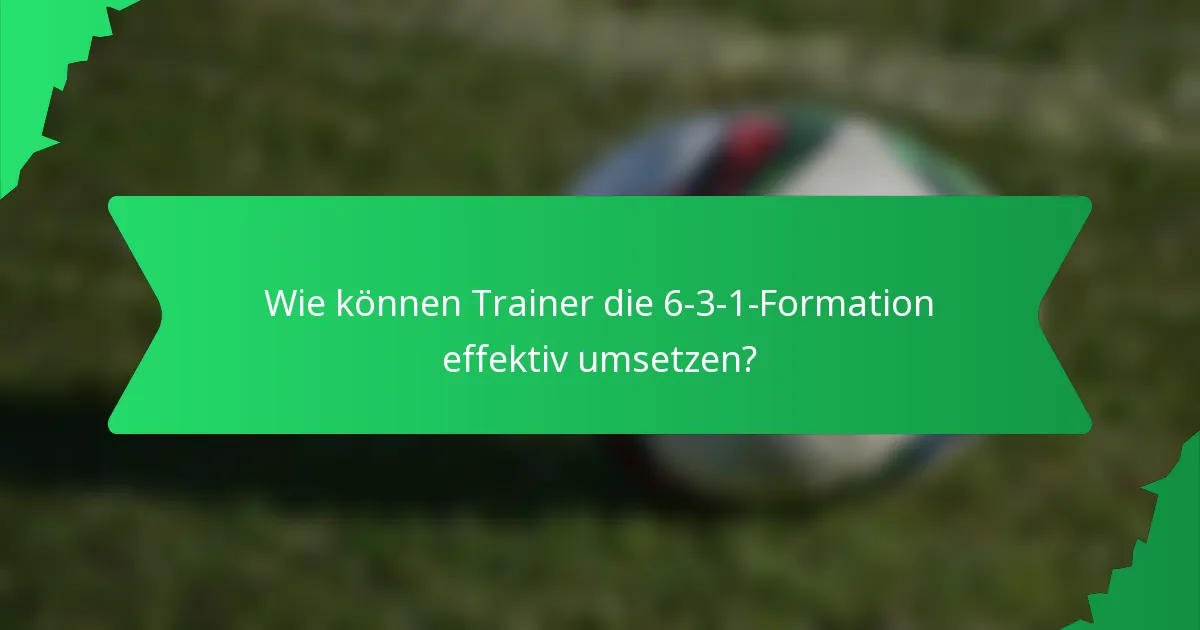 Wie können Trainer die 6-3-1-Formation effektiv umsetzen?