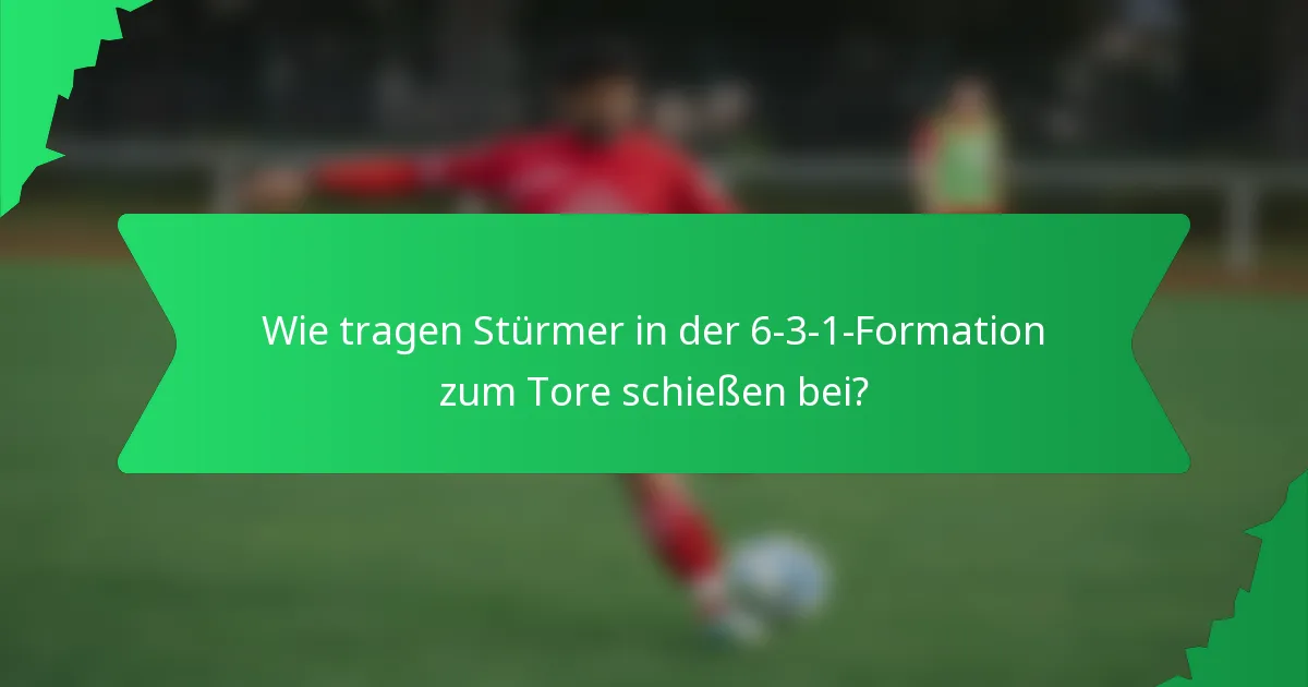 Wie tragen Stürmer in der 6-3-1-Formation zum Tore schießen bei?
