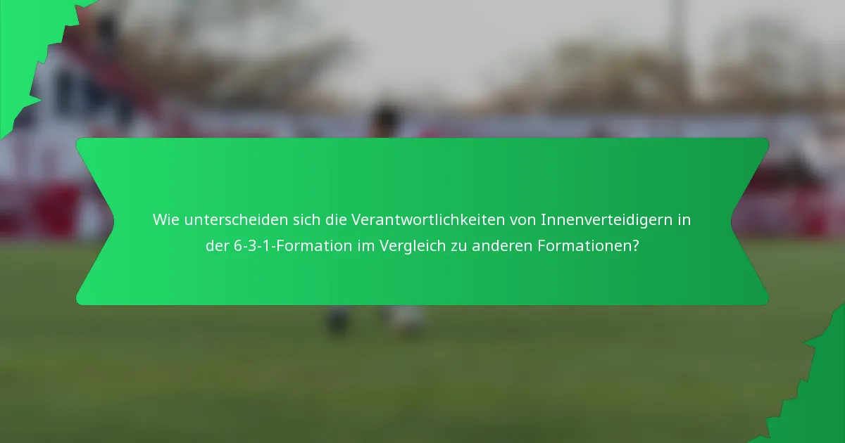 Wie unterscheiden sich die Verantwortlichkeiten von Innenverteidigern in der 6-3-1-Formation im Vergleich zu anderen Formationen?
